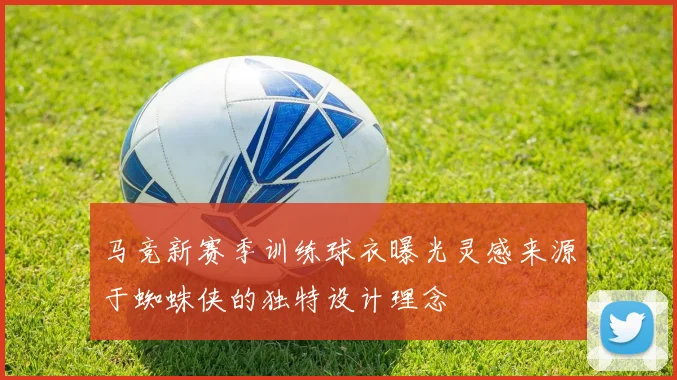 马竞新赛季训练球衣曝光灵感来源于蜘蛛侠的独特设计理念