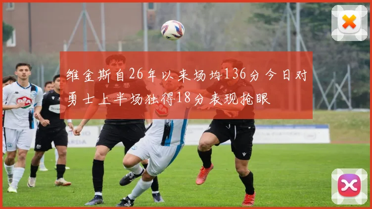 维金斯自26年以来场均136分今日对勇士上半场独得18分表现抢眼