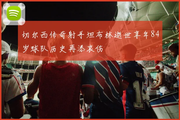 切尔西传奇射手坦布林逝世享年84岁球队历史再添哀伤