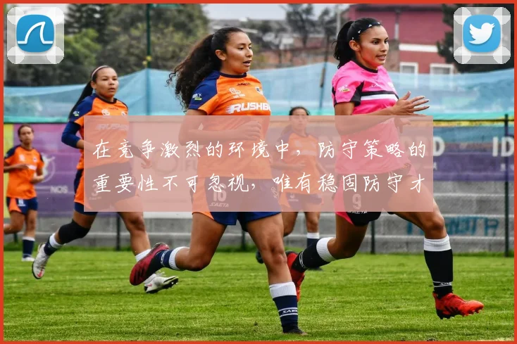 在竞争激烈的环境中，防守策略的重要性不可忽视，唯有稳固防守才能赢得胜利