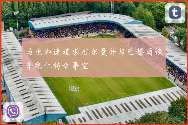 马竞加速追求尤尔曼并与巴黎商谈李刚仁转会事宜