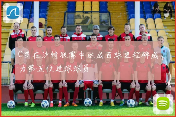 C罗在沙特联赛中达成百球里程碑成为第五位进球球员
