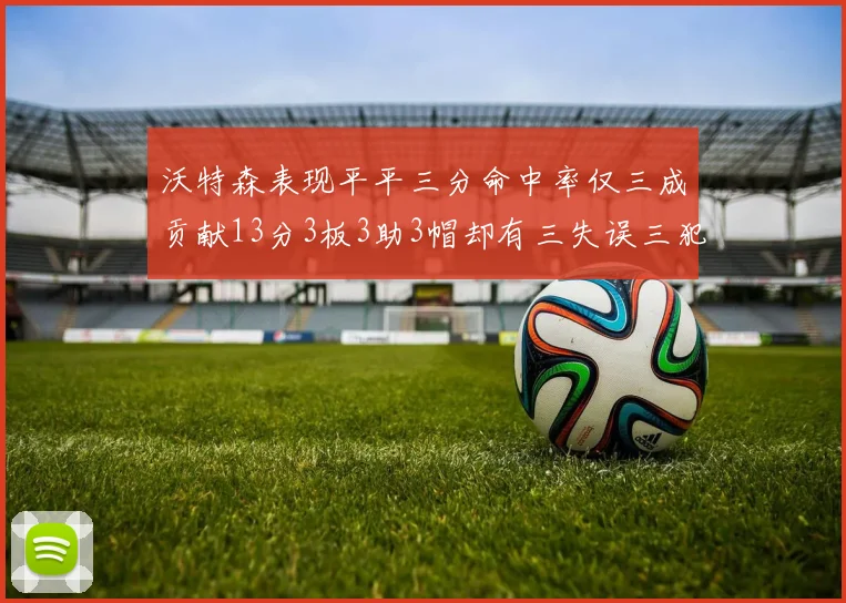 沃特森表现平平三分命中率仅三成贡献13分3板3助3帽却有三失误三犯规