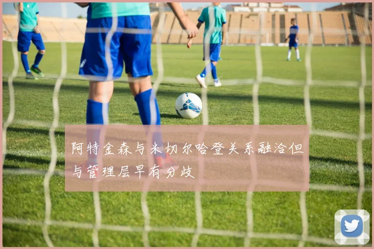 阿特金森与米切尔哈登关系融洽但与管理层早有分歧