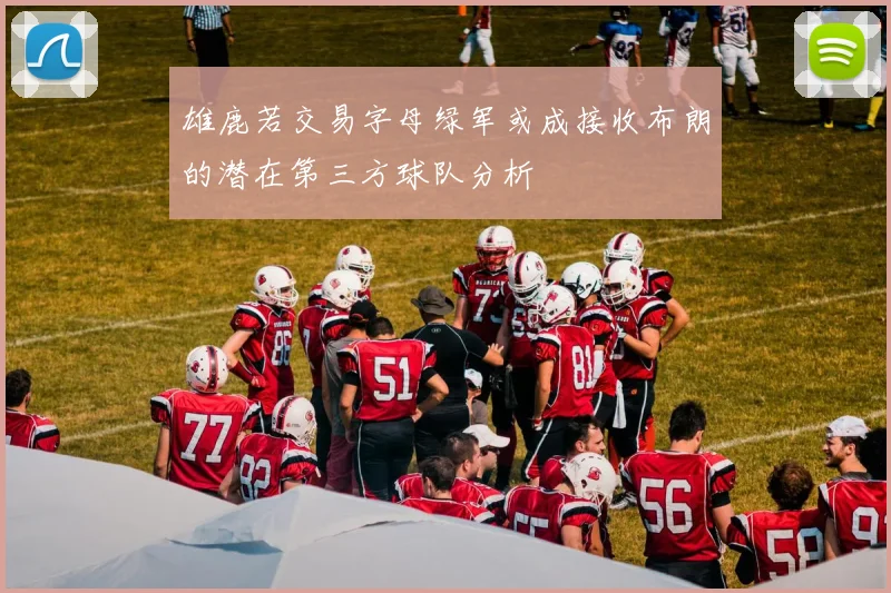 雄鹿若交易字母绿军或成接收布朗的潜在第三方球队分析