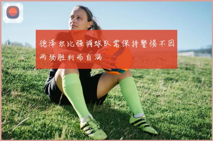 德泽尔比强调球队需保持警惕不因两场胜利而自满